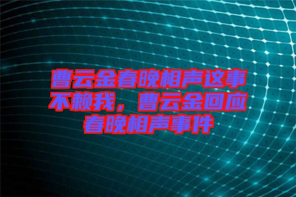 曹云金春晚相聲這事不賴我，曹云金回應(yīng)春晚相聲事件
