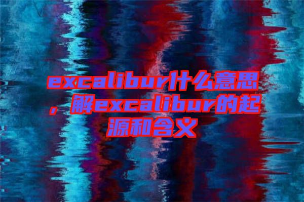 excalibur什么意思，解excalibur的起源和含義