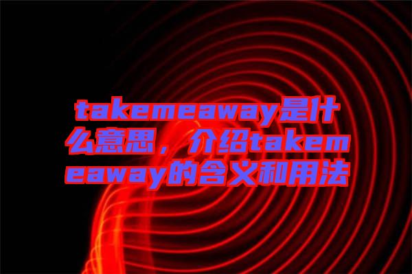 takemeaway是什么意思，介紹takemeaway的含義和用法
