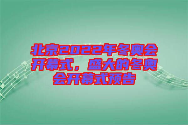 北京2022年冬奧會開幕式，盛大的冬奧會開幕式預(yù)告