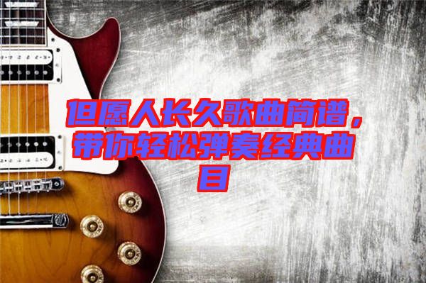 但愿人長(zhǎng)久歌曲簡(jiǎn)譜，帶你輕松彈奏經(jīng)典曲目
