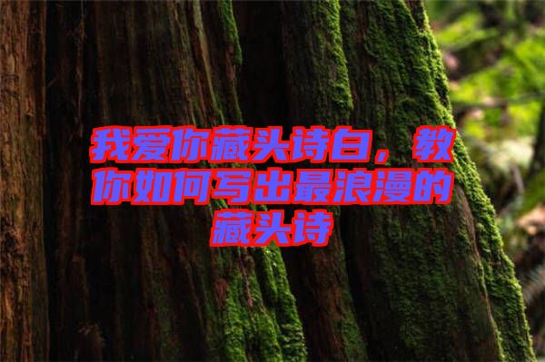 我愛你藏頭詩白，教你如何寫出最浪漫的藏頭詩