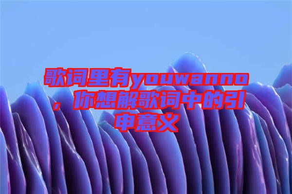 歌詞里有youwanno，你想解歌詞中的引申意義