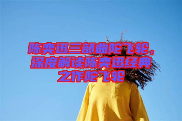 陳奕迅三部曲陀飛輪，深度解讀陳奕迅經(jīng)典之作陀飛輪