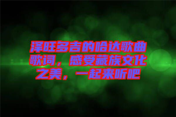 澤旺多吉的哈達(dá)歌曲歌詞，感受藏族文化之美，一起來(lái)聽(tīng)吧