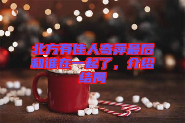 北方有佳人寄萍最后和誰在一起了，介紹結(jié)局