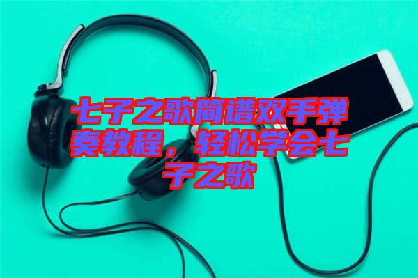 七子之歌簡譜雙手彈奏教程，輕松學會七子之歌