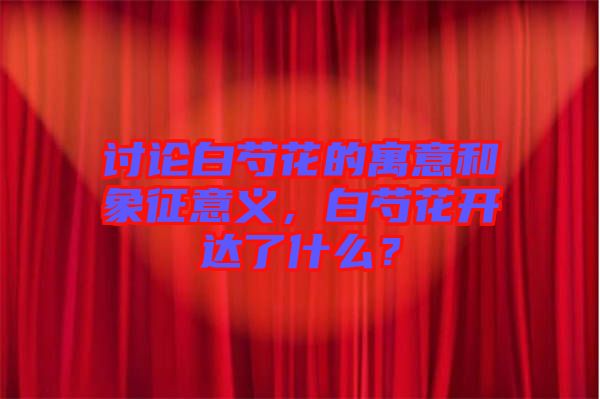 討論白芍花的寓意和象征意義，白芍花開達了什么？