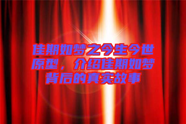 佳期如夢之今生今世原型，介紹佳期如夢背后的真實故事