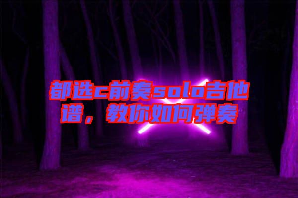 都選c前奏solo吉他譜，教你如何彈奏
