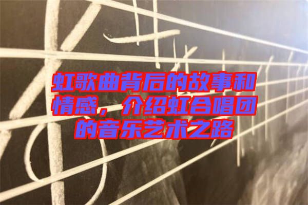 虹歌曲背后的故事和情感，介紹虹合唱團(tuán)的音樂藝術(shù)之路
