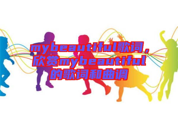 mybeautiful歌詞，欣賞mybeautiful的歌詞和曲調(diào)