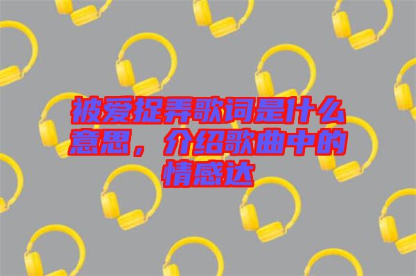 被愛捉弄歌詞是什么意思，介紹歌曲中的情感達(dá)