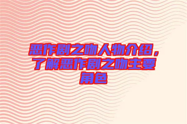 惡作劇之吻人物介紹，了解惡作劇之吻主要角色