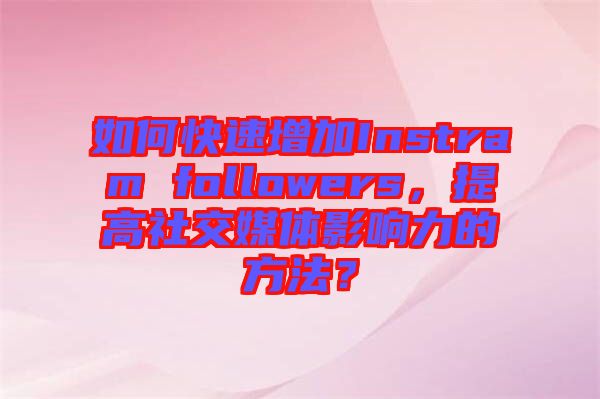 如何快速增加Instram followers，提高社交媒體影響力的方法？