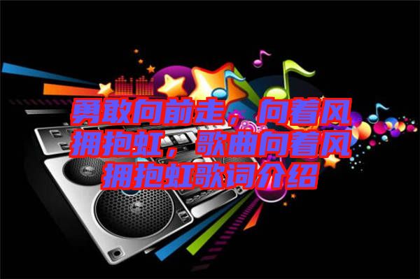 勇敢向前走，向著風(fēng)擁抱虹，歌曲向著風(fēng)擁抱虹歌詞介紹