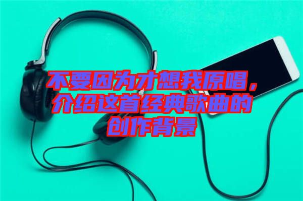 不要因為才想我原唱，介紹這首經(jīng)典歌曲的創(chuàng)作背景