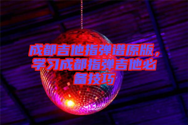 成都吉他指彈譜原版，學(xué)習(xí)成都指彈吉他必備技巧