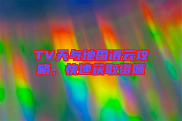 TV天與地國語云攻略，快速獲取資源