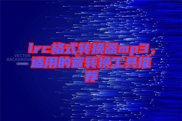 lrc格式轉(zhuǎn)換器mp3，適用的音轉(zhuǎn)換工具推薦