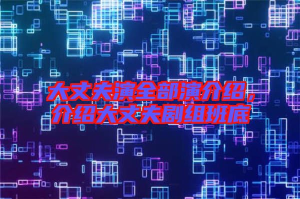 大丈夫演全部演介紹，介紹大丈夫劇組班底