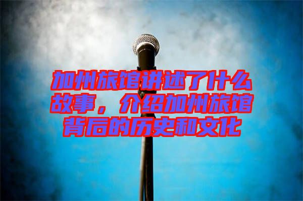 加州旅館講述了什么故事，介紹加州旅館背后的歷史和文化
