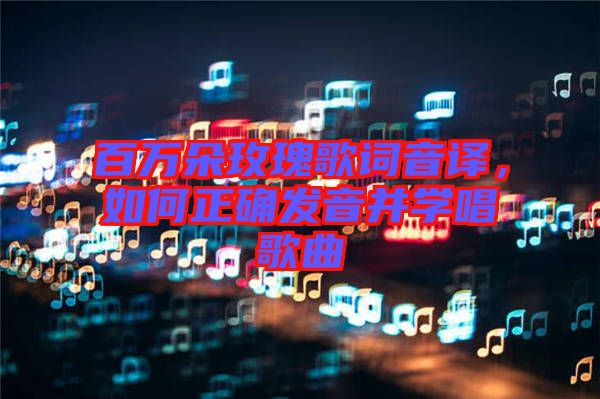 百萬朵玫瑰歌詞音譯，如何正確發(fā)音并學(xué)唱歌曲