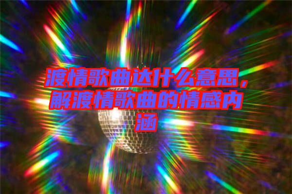渡情歌曲達(dá)什么意思，解渡情歌曲的情感內(nèi)涵