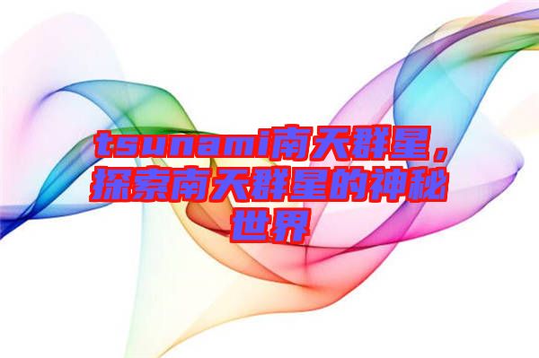 tsunami南天群星，探索南天群星的神秘世界