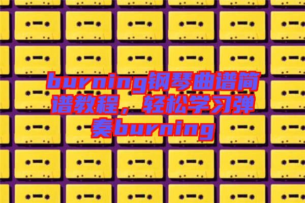 burning鋼琴曲譜簡(jiǎn)譜教程，輕松學(xué)習(xí)彈奏burning