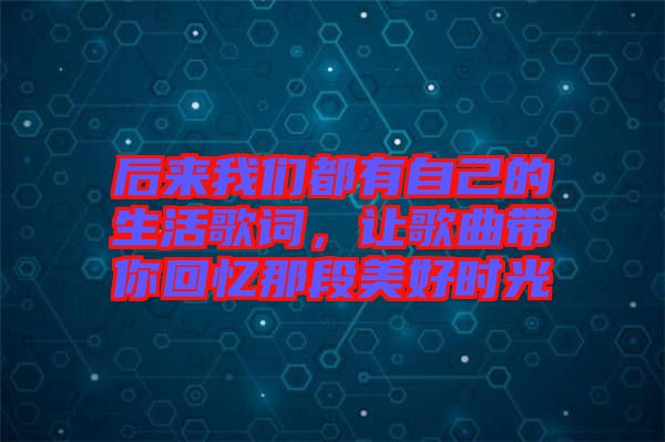 后來我們都有自己的生活歌詞，讓歌曲帶你回憶那段美好時(shí)光