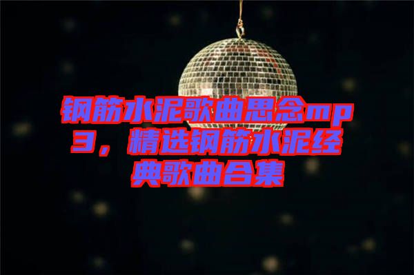 鋼筋水泥歌曲思念mp3，精選鋼筋水泥經(jīng)典歌曲合集