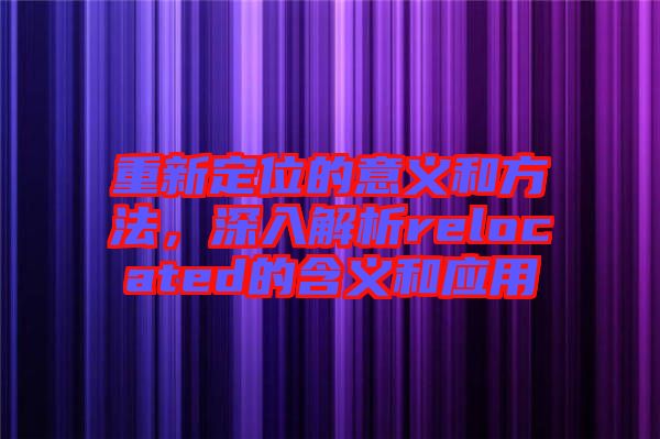 重新定位的意義和方法，深入解析relocated的含義和應用