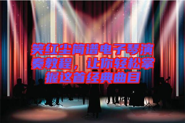 笑紅塵簡(jiǎn)譜電子琴演奏教程，讓你輕松掌握這首經(jīng)典曲目