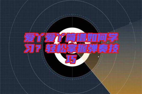 愛丫愛丫簡譜如何學(xué)習(xí)？輕松掌握彈奏技巧