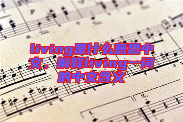 living是什么意思中文，解釋living一詞的中文含義