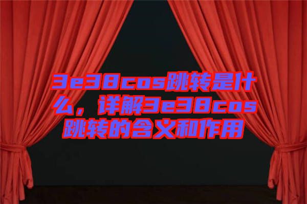 3e38cos跳轉(zhuǎn)是什么，詳解3e38cos跳轉(zhuǎn)的含義和作用