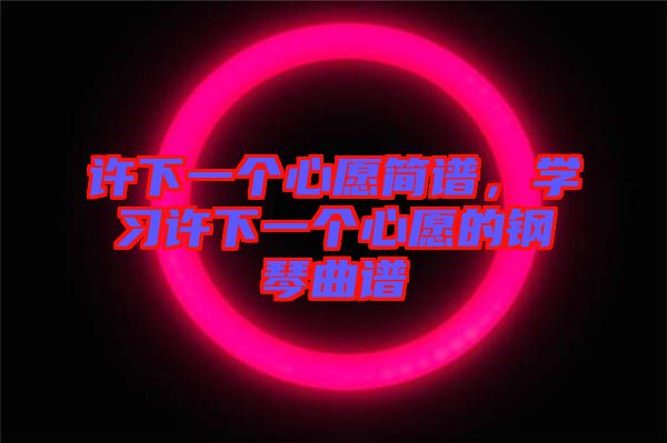 許下一個心愿簡譜，學(xué)習(xí)許下一個心愿的鋼琴曲譜