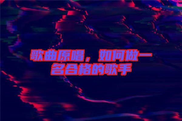 歌曲原唱，如何做一名合格的歌手