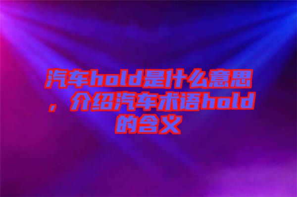 汽車hold是什么意思，介紹汽車術(shù)語(yǔ)hold的含義