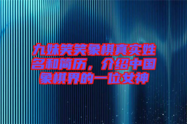 九妹笑笑象棋真實(shí)姓名和簡(jiǎn)歷，介紹中國(guó)象棋界的一位女神