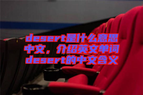 desert是什么意思中文，介紹英文單詞desert的中文含義