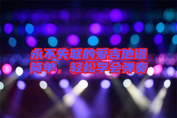 永不失聯(lián)的愛吉他譜簡單，輕松學(xué)會(huì)彈奏