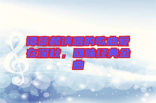 譚詠麟演唱的歌曲愛在深秋，回味經典金曲