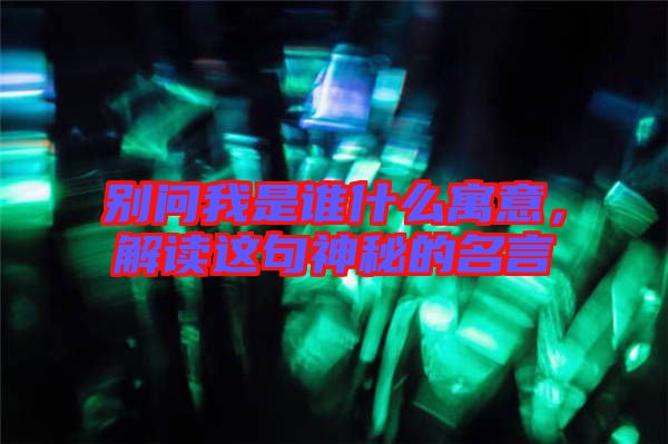 別問我是誰什么寓意，解讀這句神秘的名言