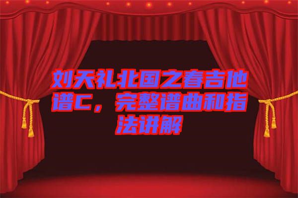 劉天禮北國之春吉他譜C，完整譜曲和指法講解