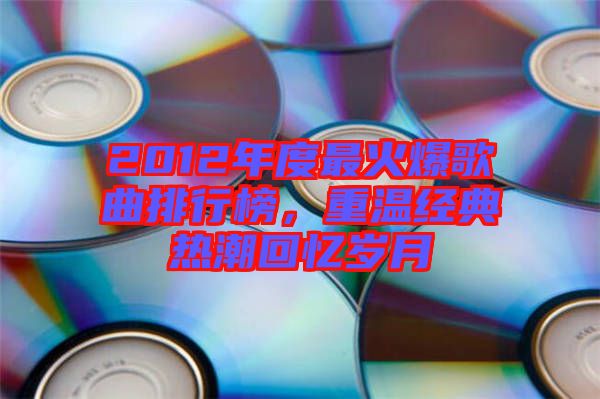 2012年度最火爆歌曲排行榜，重溫經(jīng)典熱潮回憶歲月