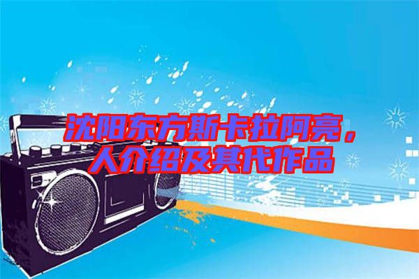 沈陽東方斯卡拉阿亮，人介紹及其代作品