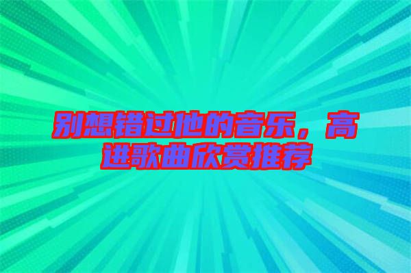 別想錯過他的音樂，高進歌曲欣賞推薦