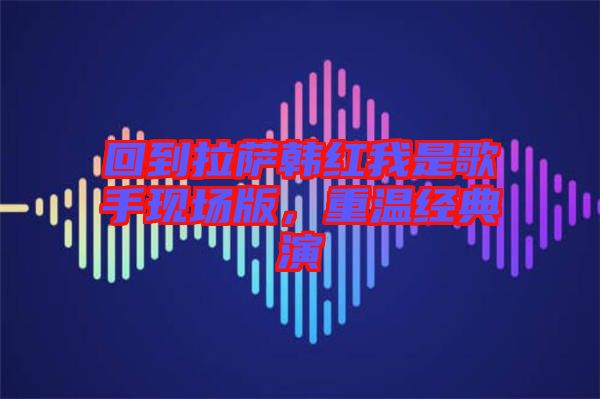 回到拉薩韓紅我是歌手現(xiàn)場(chǎng)版，重溫經(jīng)典演